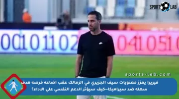 فيريرا يعزز معنويات سيف الجزيري في الزمالك عقب إضاعة فرصة هدف سهلة ضد سيراميكا—كيف سيؤثر الدعم النفسي على الأداء؟